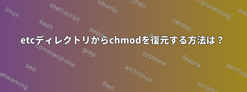 etcディレクトリからchmodを復元する方法は？