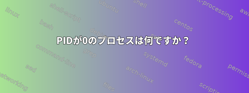 PIDが0のプロセスは何ですか？