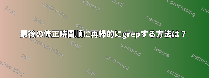 最後の修正時間順に再帰的にgrepする方法は？