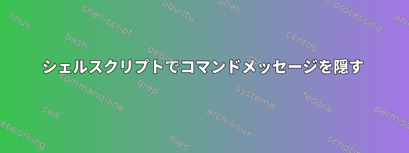 シェルスクリプトでコマンドメッセージを隠す