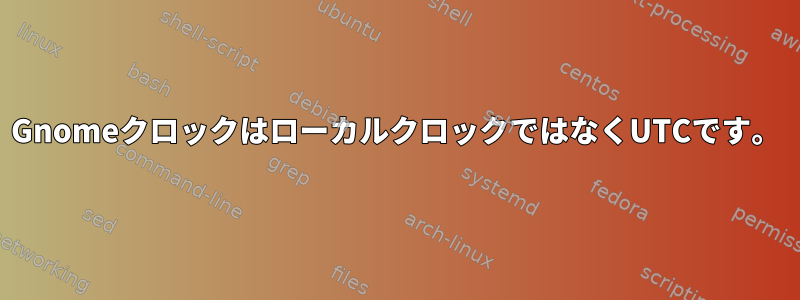 GnomeクロックはローカルクロックではなくUTCです。