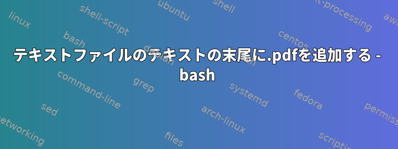 テキストファイルのテキストの末尾に.pdfを追加する - bash