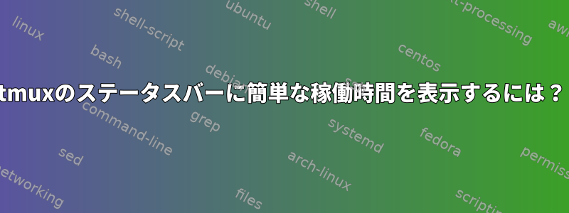 tmuxのステータスバーに簡単な稼働時間を表示するには？