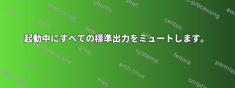 起動中にすべての標準出力をミュートします。