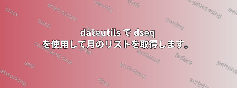 dateutils で dseq を使用して月のリストを取得します。