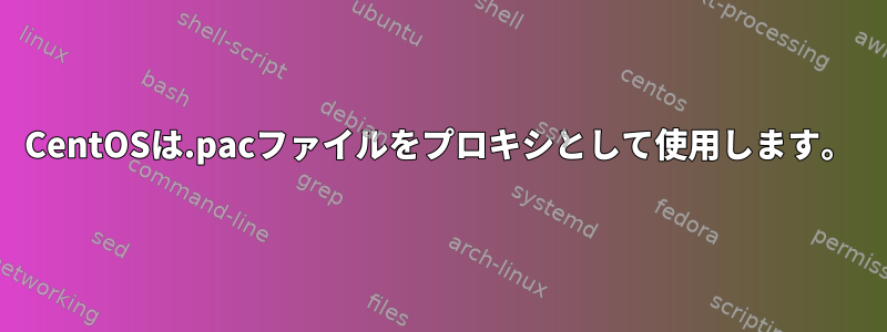 CentOSは.pacファイルをプロキシとして使用します。