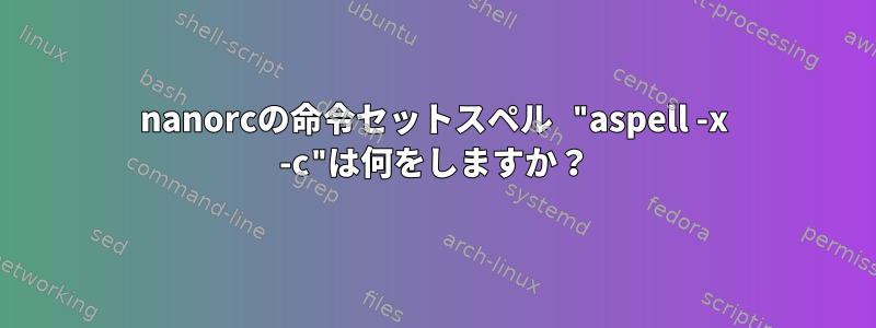 nanorcの命令セットスペル "aspell -x -c"は何をしますか？