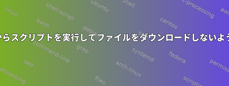 ディレクトリからスクリプトを実行してファイルをダウンロードしないようにしますか？