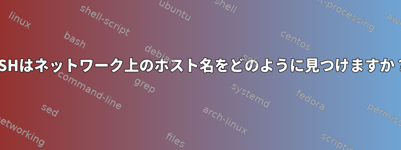 SSHはネットワーク上のホスト名をどのように見つけますか？