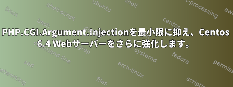 PHP.CGI.Argument.Injectionを最小限に抑え、Centos 6.4 Webサーバーをさらに強化します。