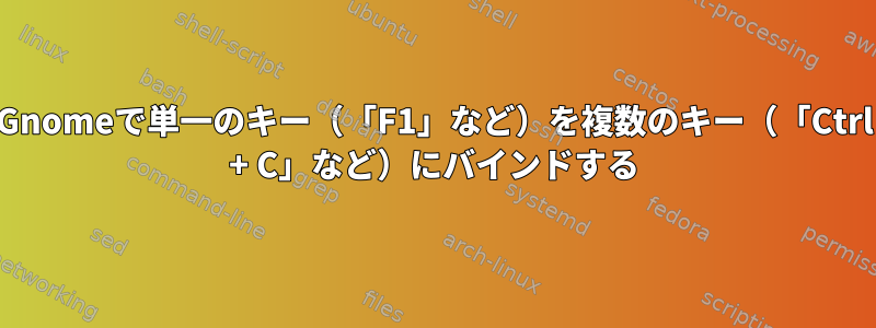 Gnomeで単一のキー（「F1」など）を複数のキー（「Ctrl + C」など）にバインドする