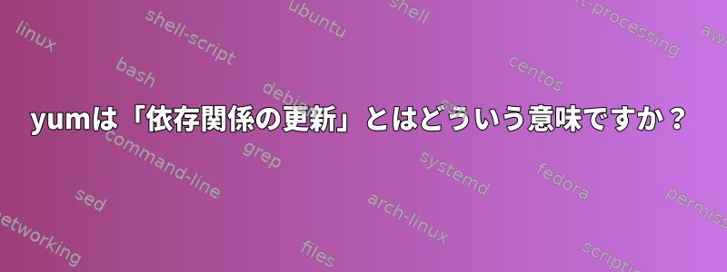 yumは「依存関係の更新」とはどういう意味ですか？