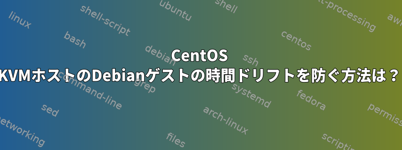 CentOS KVMホストのDebianゲストの時間ドリフトを防ぐ方法は？