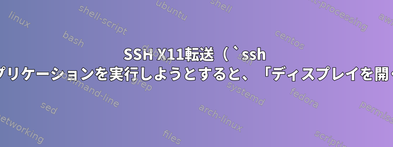 SSH X11転送（ `ssh -X`）を使用してXアプリケーションを実行しようとすると、「ディスプレイを開くことができません」