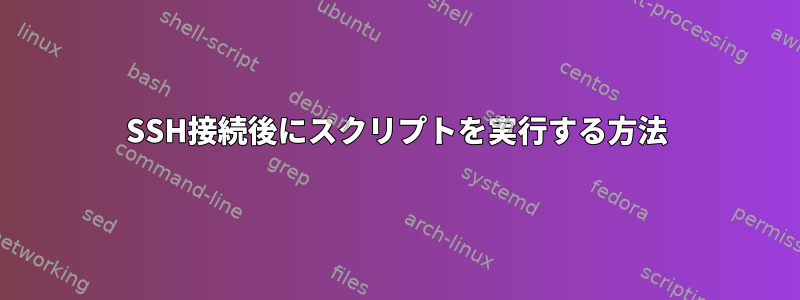 SSH接続後にスクリプトを実行する方法