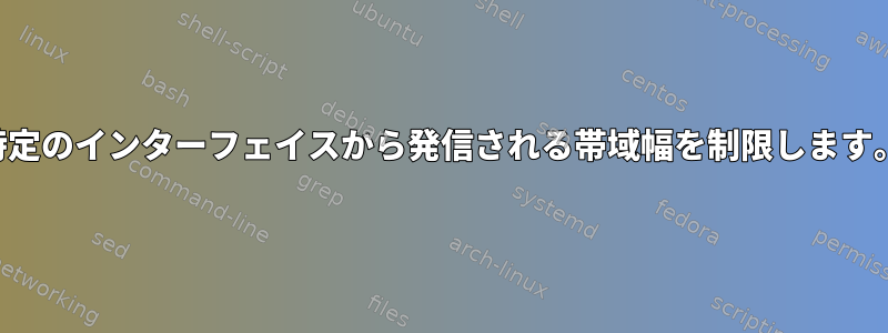 特定のインターフェイスから発信される帯域幅を制限します。