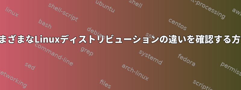 さまざまなLinuxディストリビューションの違いを確認する方法