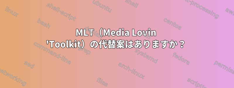 MLT（Media Lovin 'Toolkit）の代替案はありますか？