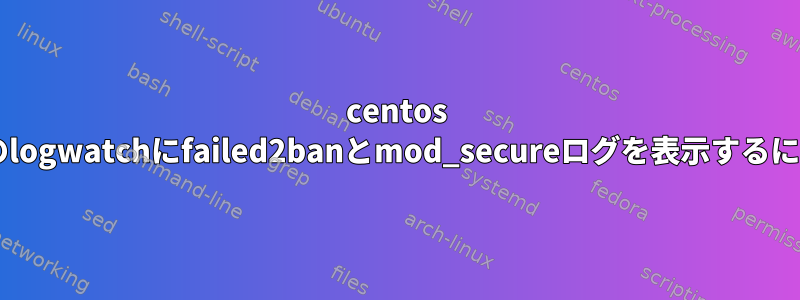 centos 6.4のlogwatchにfailed2banとmod_secureログを表示するには？