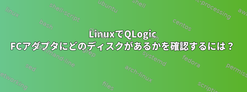 LinuxでQLogic FCアダプタにどのディスクがあるかを確認するには？