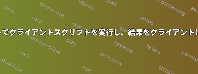 リモートホストでクライアントスクリプトを実行し、結果をクライアントに送信する方法