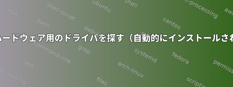 特定のハードウェア用のドライバを探す（自動的にインストールされない）