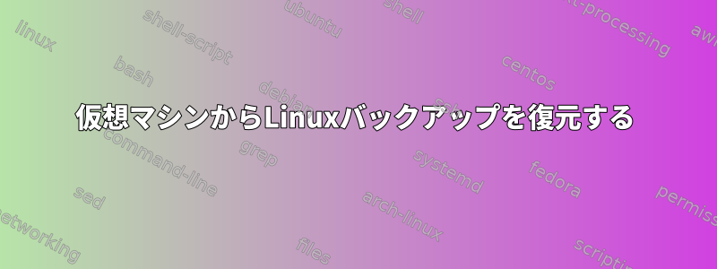 仮想マシンからLinuxバックアップを復元する