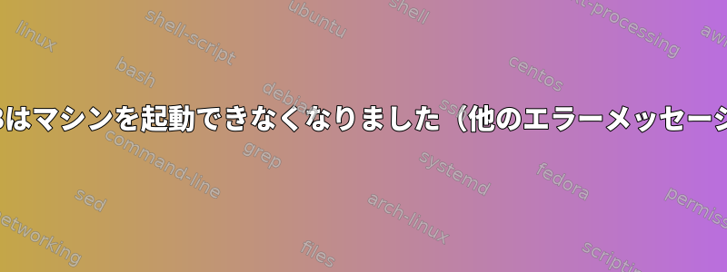 GRUBはマシンを起動できなくなりました（他のエラーメッセージ）。