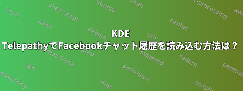 KDE TelepathyでFacebookチャット履歴を読み込む方法は？