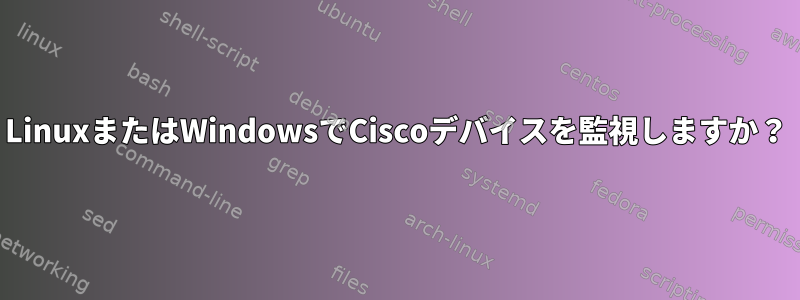 LinuxまたはWindowsでCiscoデバイスを監視しますか？