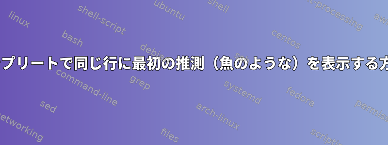 zshコンプリートで同じ行に最初の推測（魚のような）を表示する方法は？