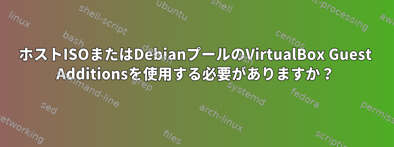 ホストISOまたはDebianプールのVirtualBox Guest Additionsを使用する必要がありますか？