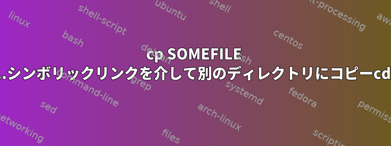 cp SOMEFILE ..シンボリックリンクを介して別のディレクトリにコピーcd