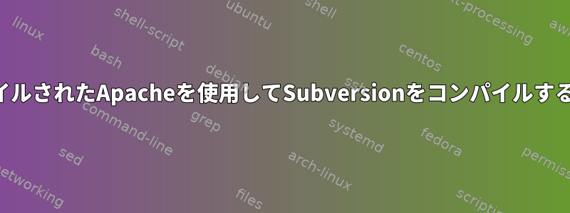 共有サーバーでカスタムコンパイルされたApacheを使用してSubversionをコンパイルするときにエラーが発生しました。