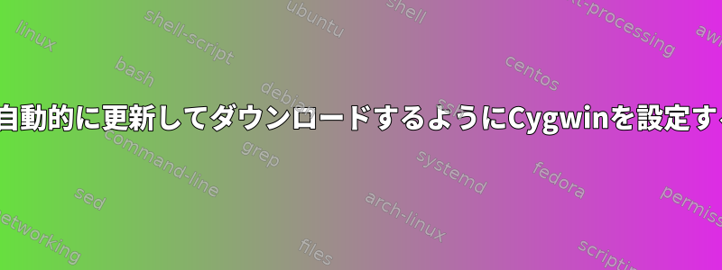 GUIなしで自動的に更新してダウンロードするようにCygwinを設定する方法は？