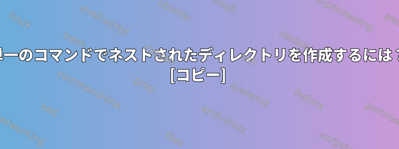 単一のコマンドでネストされたディレクトリを作成するには？ [コピー]