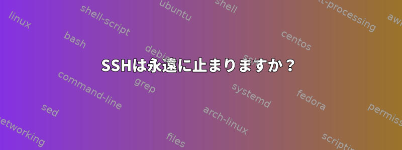 SSHは永遠に止まりますか？