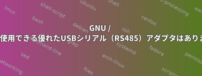 GNU / Linuxで使用できる優れたUSBシリアル（RS485）アダプタはありますか？