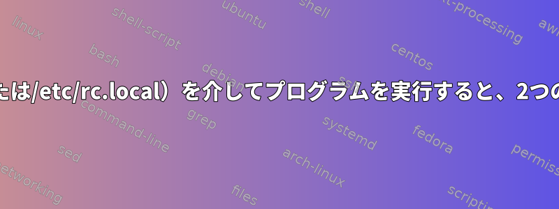 ターミナル（root）または/etc/init.d（または/etc/rc.local）を介してプログラムを実行すると、2つの異なる結果が表示されるのはなぜですか？