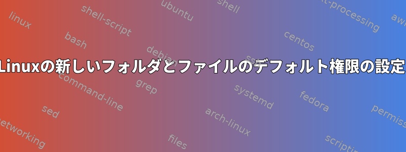 Linuxの新しいフォルダとファイルのデフォルト権限の設定