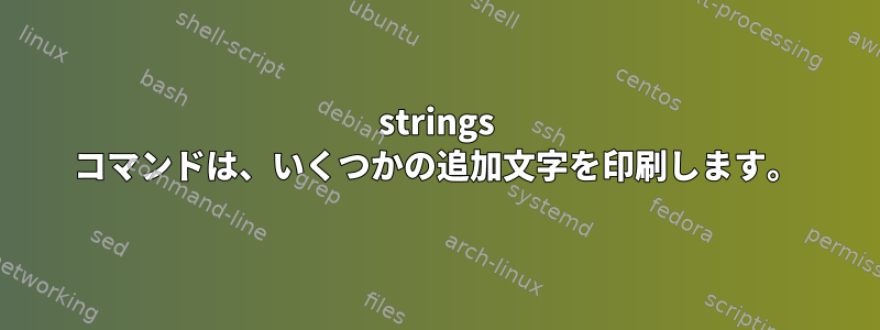 strings コマンドは、いくつかの追加文字を印刷します。