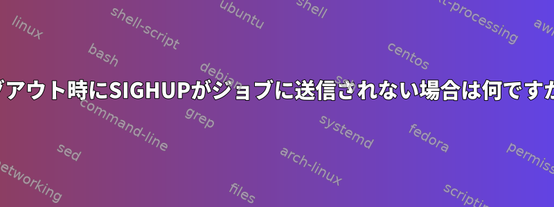 ログアウト時にSIGHUPがジョブに送信されない場合は何ですか？