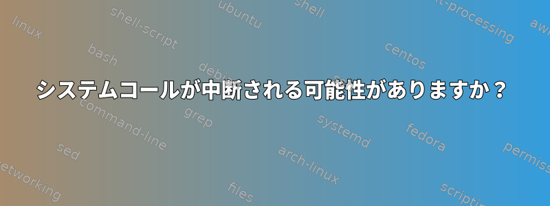 システムコールが中断される可能性がありますか？