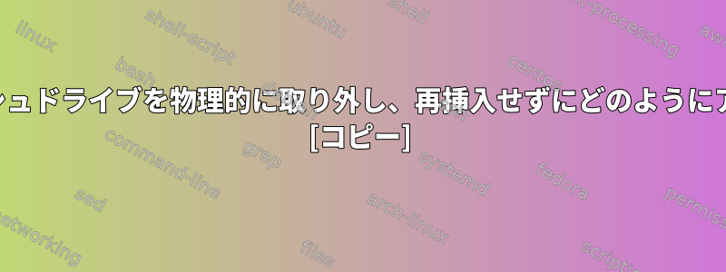 取り外したフラッシュドライブを物理的に取り外し、再挿入せずにどのようにアクセスしますか？ [コピー]