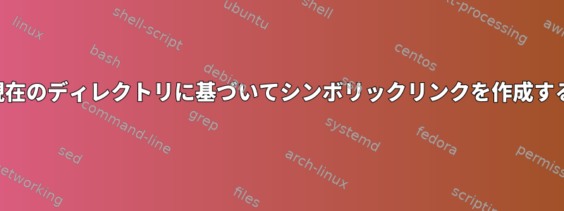 現在のディレクトリに基づいてシンボリックリンクを作成する