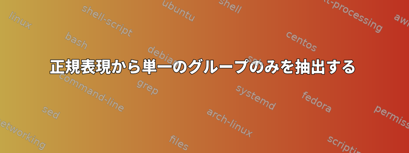 正規表現から単一のグループのみを抽出する