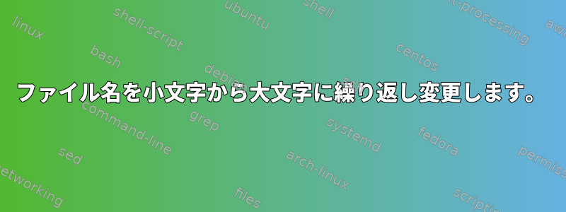 ファイル名を小文字から大文字に繰り返し変更します。