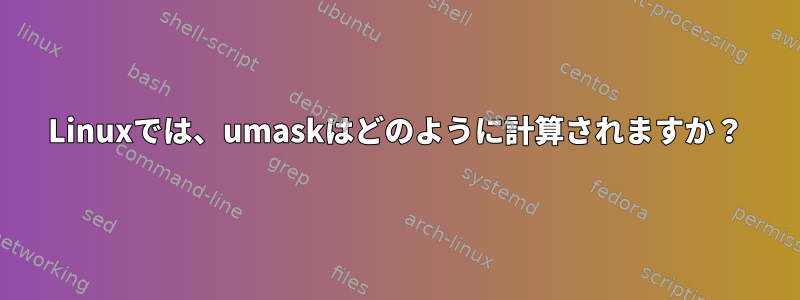 Linuxでは、umaskはどのように計算されますか？