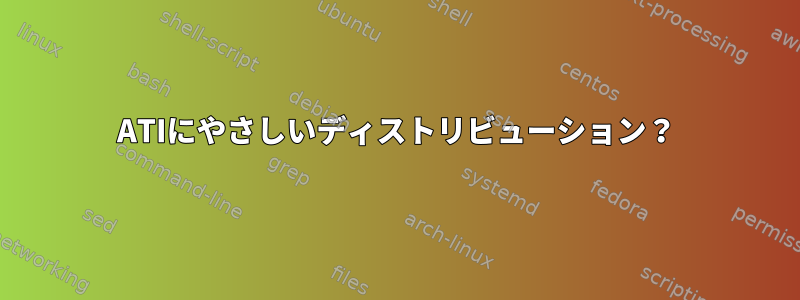 ATIにやさしいディストリビューション？