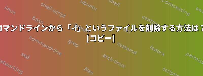 コマンドラインから「-f」というファイルを削除する方法は？ [コピー]